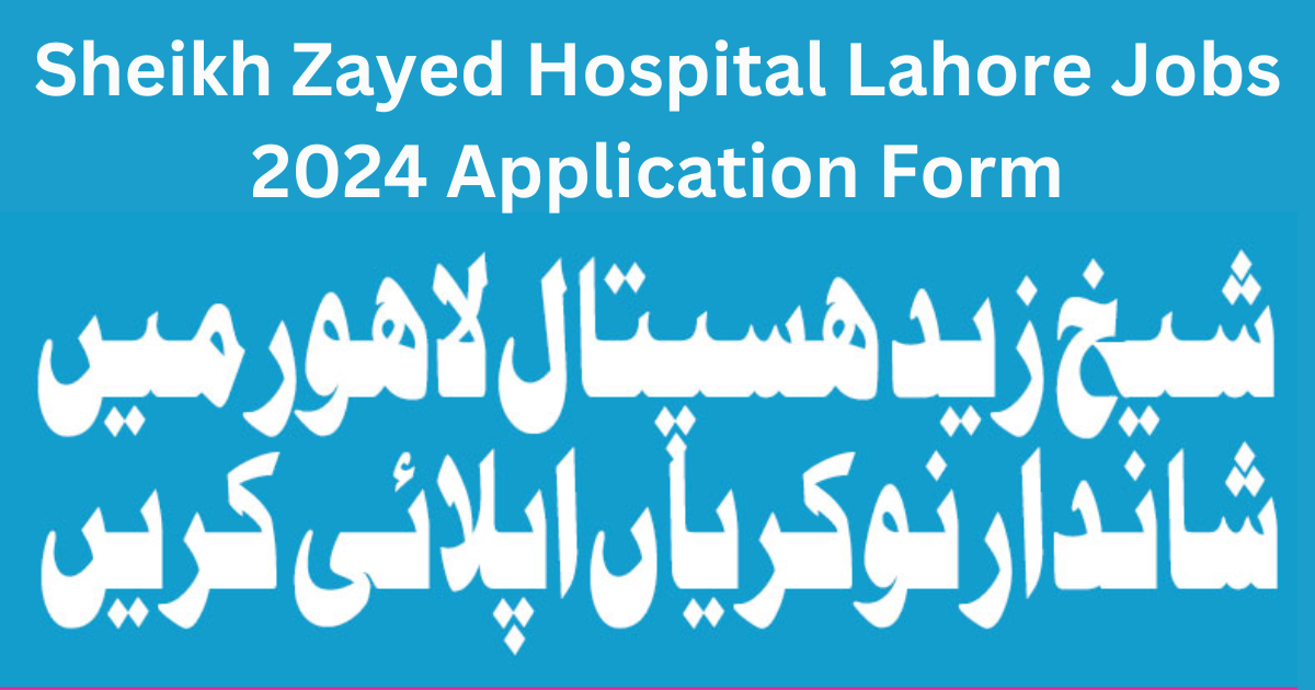 Sheikh Zayed Hospital Lahore Jobs 2024 Application Form